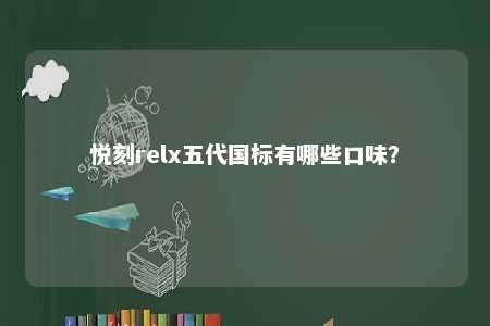 悦刻relx五代国标有哪些口味
？ 